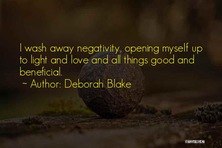 Deborah Blake Quotes: I Wash Away Negativity, Opening Myself Up To Light And Love And All Things Good And Beneficial.