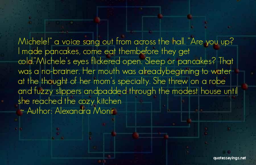 Alexandra Monir Quotes: Michele! A Voice Sang Out From Across The Hall. Are You Up? I Made Pancakes, Come Eat Thembefore They Get