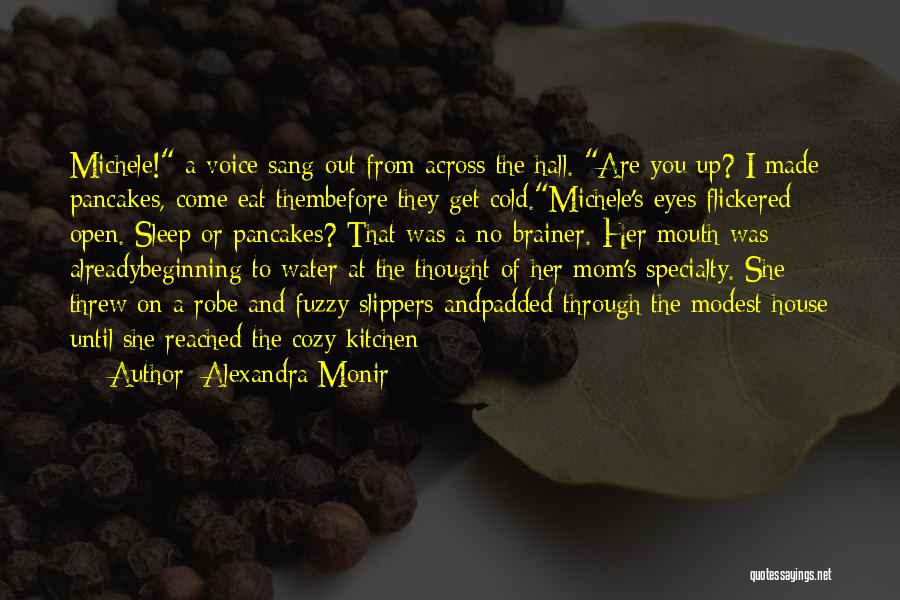 Alexandra Monir Quotes: Michele! A Voice Sang Out From Across The Hall. Are You Up? I Made Pancakes, Come Eat Thembefore They Get