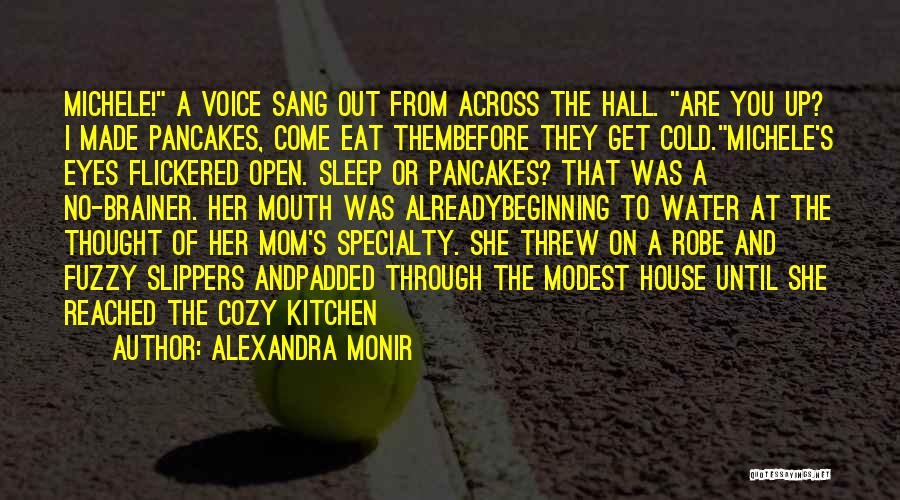 Alexandra Monir Quotes: Michele! A Voice Sang Out From Across The Hall. Are You Up? I Made Pancakes, Come Eat Thembefore They Get