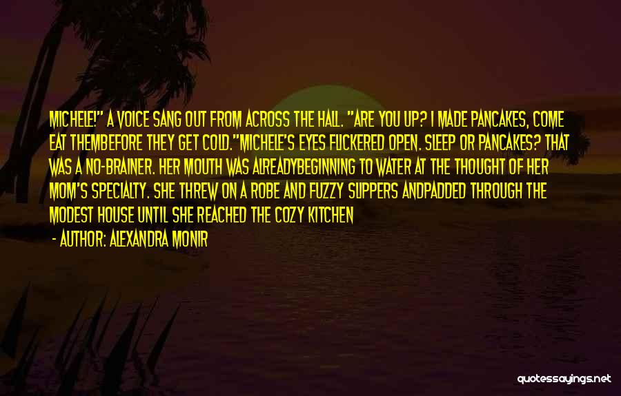 Alexandra Monir Quotes: Michele! A Voice Sang Out From Across The Hall. Are You Up? I Made Pancakes, Come Eat Thembefore They Get