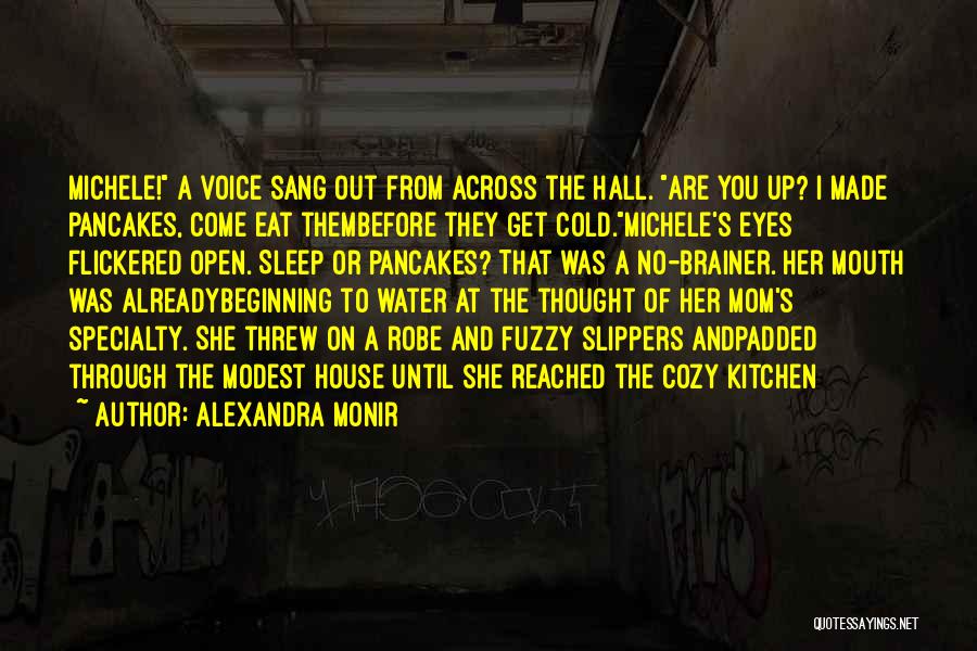 Alexandra Monir Quotes: Michele! A Voice Sang Out From Across The Hall. Are You Up? I Made Pancakes, Come Eat Thembefore They Get