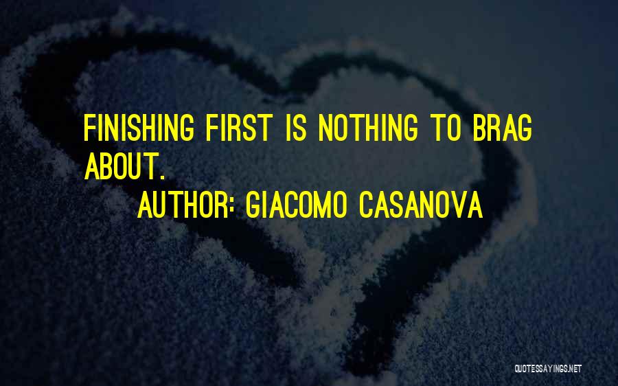 Giacomo Casanova Quotes: Finishing First Is Nothing To Brag About.