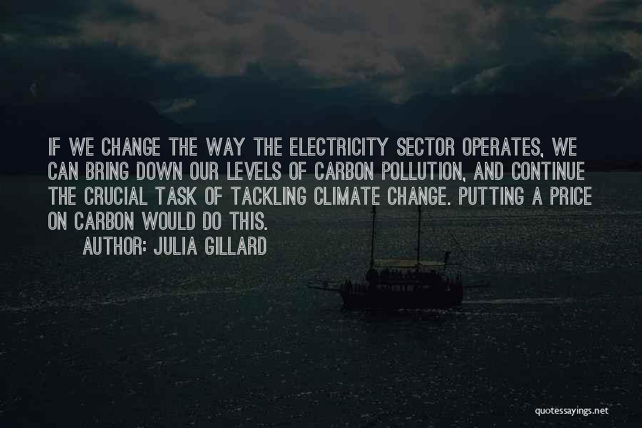 Julia Gillard Quotes: If We Change The Way The Electricity Sector Operates, We Can Bring Down Our Levels Of Carbon Pollution, And Continue