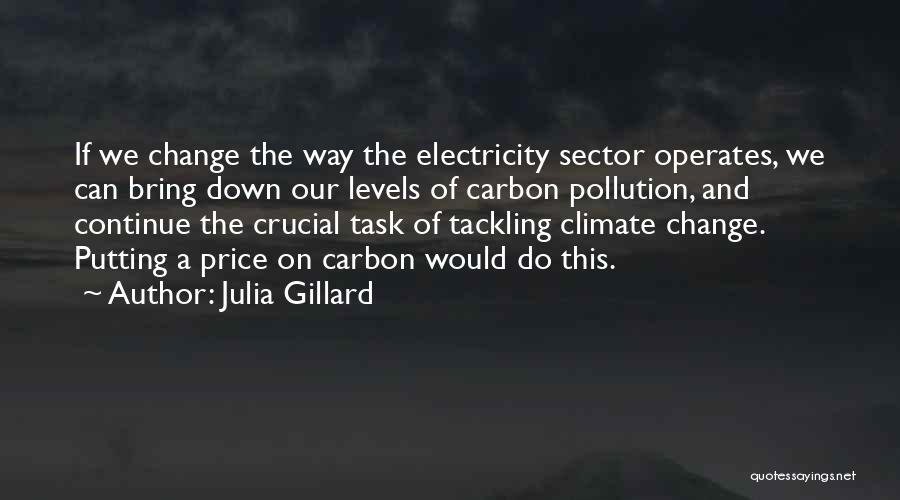 Julia Gillard Quotes: If We Change The Way The Electricity Sector Operates, We Can Bring Down Our Levels Of Carbon Pollution, And Continue