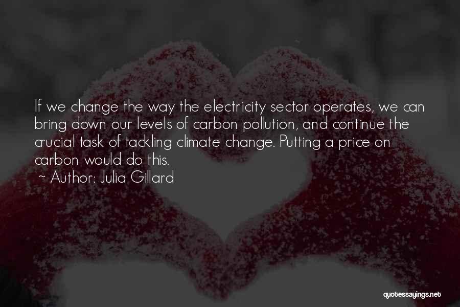 Julia Gillard Quotes: If We Change The Way The Electricity Sector Operates, We Can Bring Down Our Levels Of Carbon Pollution, And Continue