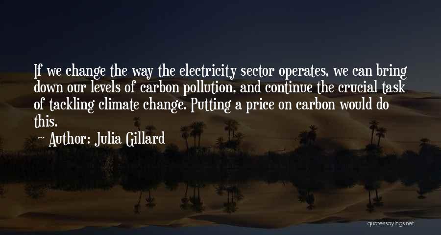 Julia Gillard Quotes: If We Change The Way The Electricity Sector Operates, We Can Bring Down Our Levels Of Carbon Pollution, And Continue