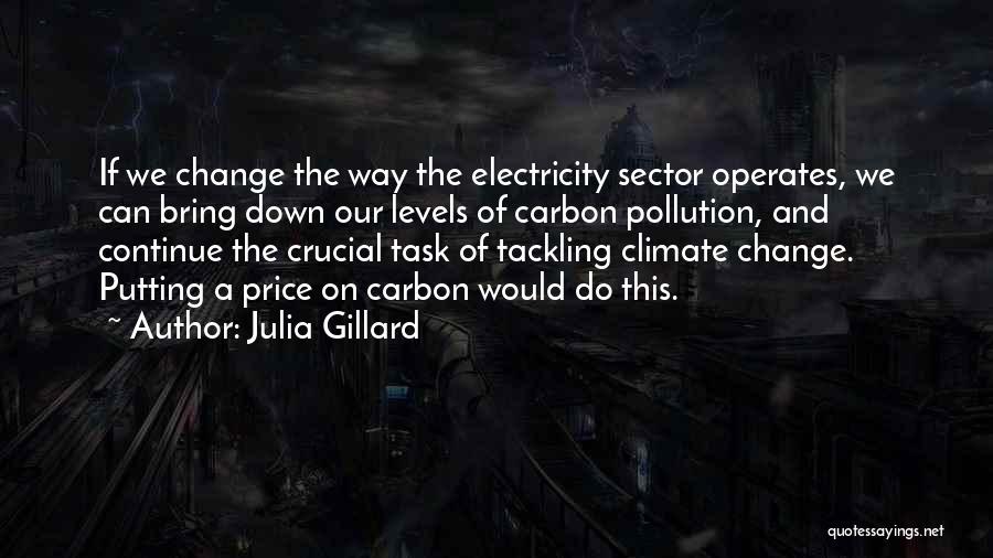 Julia Gillard Quotes: If We Change The Way The Electricity Sector Operates, We Can Bring Down Our Levels Of Carbon Pollution, And Continue