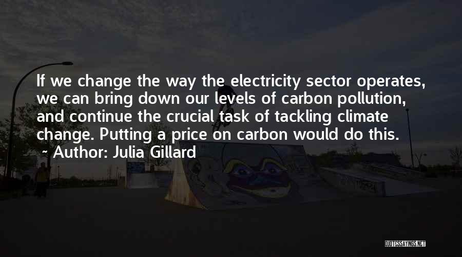 Julia Gillard Quotes: If We Change The Way The Electricity Sector Operates, We Can Bring Down Our Levels Of Carbon Pollution, And Continue