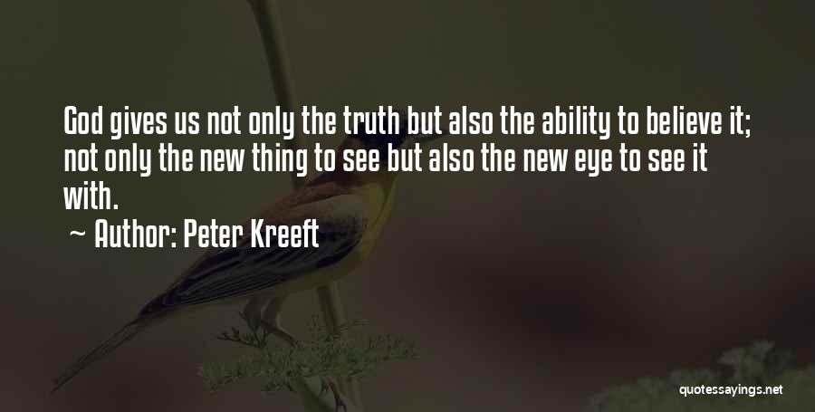Peter Kreeft Quotes: God Gives Us Not Only The Truth But Also The Ability To Believe It; Not Only The New Thing To
