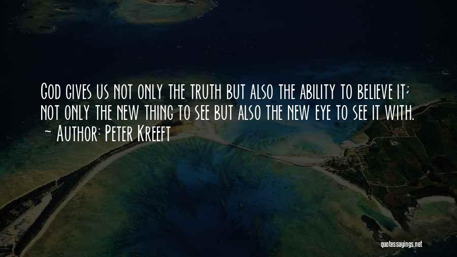 Peter Kreeft Quotes: God Gives Us Not Only The Truth But Also The Ability To Believe It; Not Only The New Thing To