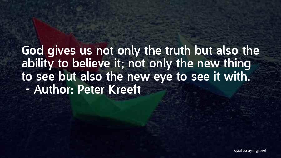 Peter Kreeft Quotes: God Gives Us Not Only The Truth But Also The Ability To Believe It; Not Only The New Thing To