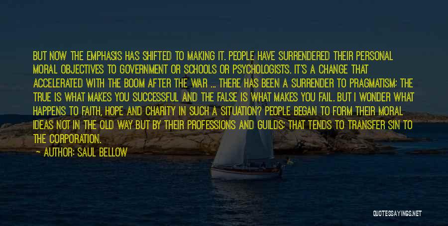 Saul Bellow Quotes: But Now The Emphasis Has Shifted To Making It. People Have Surrendered Their Personal Moral Objectives To Government Or Schools
