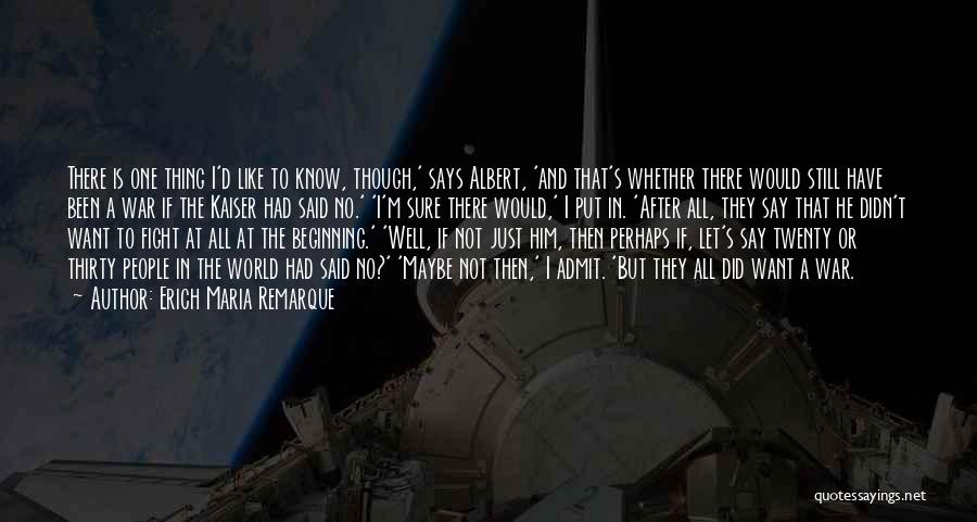 Erich Maria Remarque Quotes: There Is One Thing I'd Like To Know, Though,' Says Albert, 'and That's Whether There Would Still Have Been A