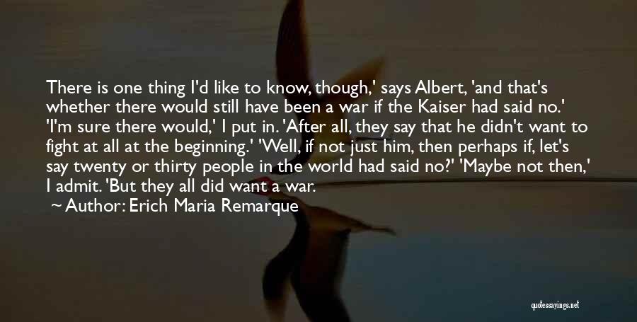 Erich Maria Remarque Quotes: There Is One Thing I'd Like To Know, Though,' Says Albert, 'and That's Whether There Would Still Have Been A