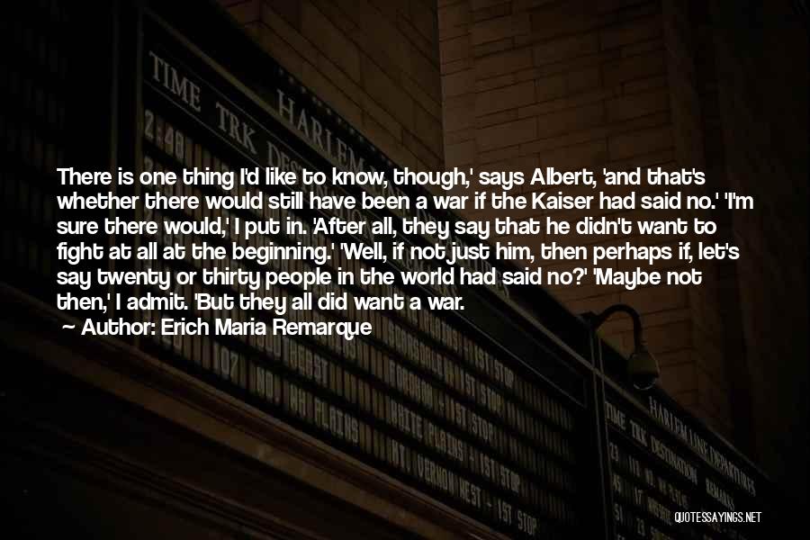 Erich Maria Remarque Quotes: There Is One Thing I'd Like To Know, Though,' Says Albert, 'and That's Whether There Would Still Have Been A