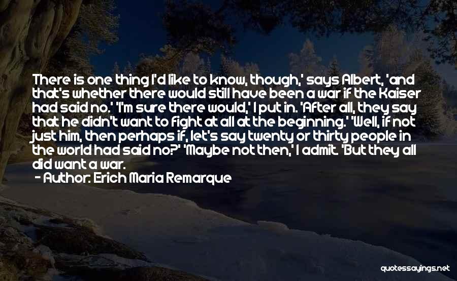 Erich Maria Remarque Quotes: There Is One Thing I'd Like To Know, Though,' Says Albert, 'and That's Whether There Would Still Have Been A