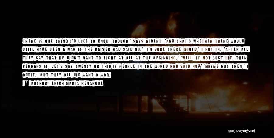 Erich Maria Remarque Quotes: There Is One Thing I'd Like To Know, Though,' Says Albert, 'and That's Whether There Would Still Have Been A