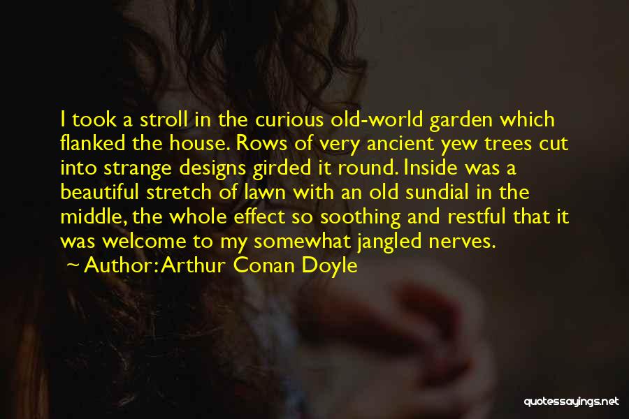 Arthur Conan Doyle Quotes: I Took A Stroll In The Curious Old-world Garden Which Flanked The House. Rows Of Very Ancient Yew Trees Cut