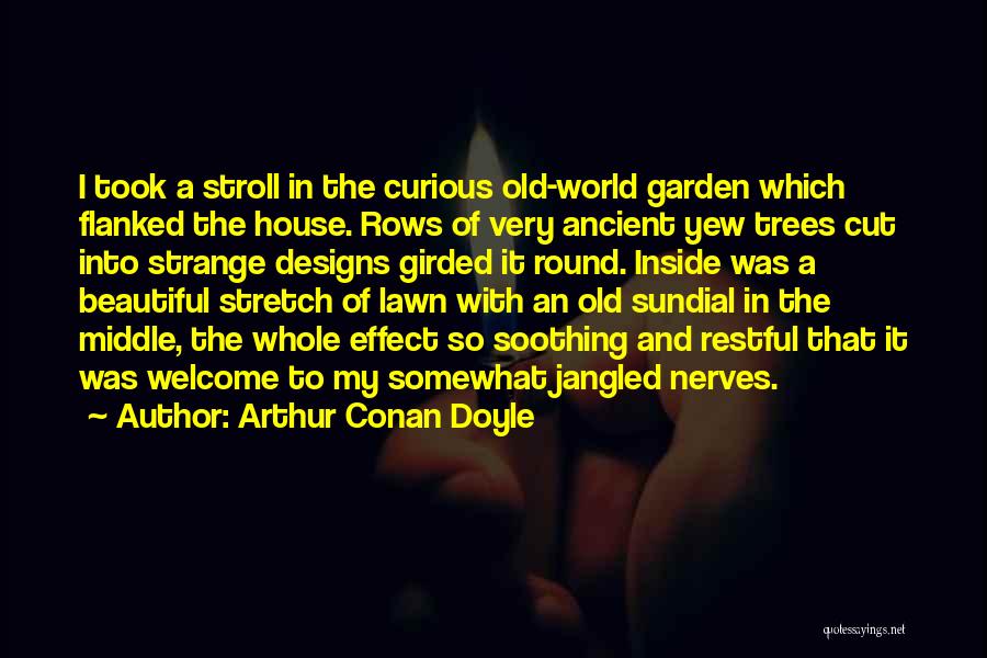 Arthur Conan Doyle Quotes: I Took A Stroll In The Curious Old-world Garden Which Flanked The House. Rows Of Very Ancient Yew Trees Cut