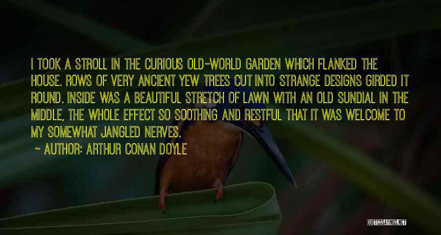 Arthur Conan Doyle Quotes: I Took A Stroll In The Curious Old-world Garden Which Flanked The House. Rows Of Very Ancient Yew Trees Cut