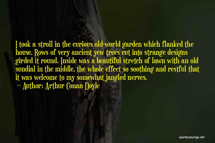 Arthur Conan Doyle Quotes: I Took A Stroll In The Curious Old-world Garden Which Flanked The House. Rows Of Very Ancient Yew Trees Cut