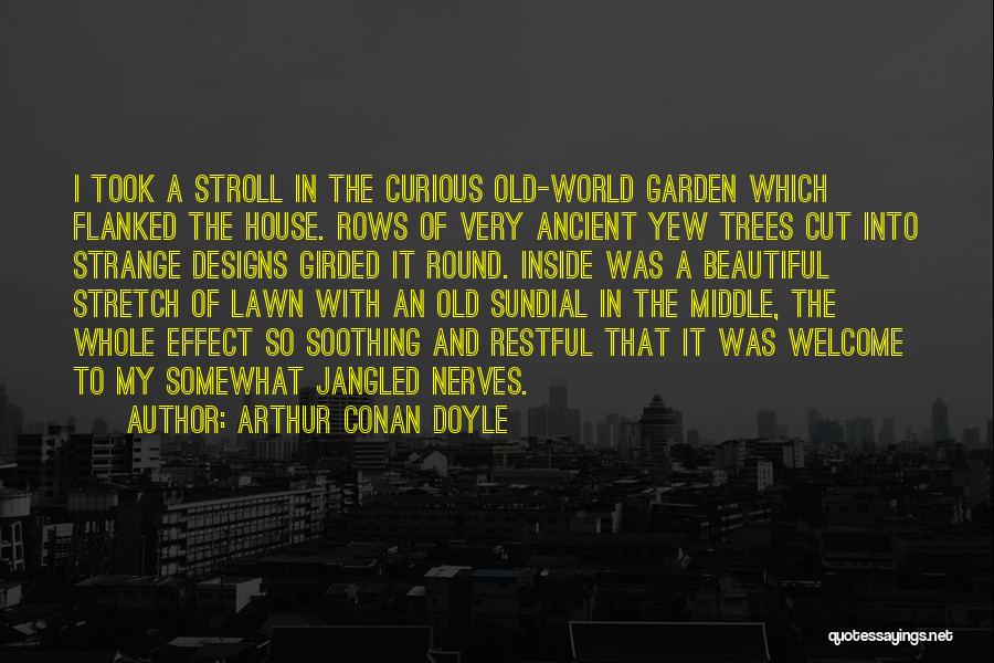 Arthur Conan Doyle Quotes: I Took A Stroll In The Curious Old-world Garden Which Flanked The House. Rows Of Very Ancient Yew Trees Cut