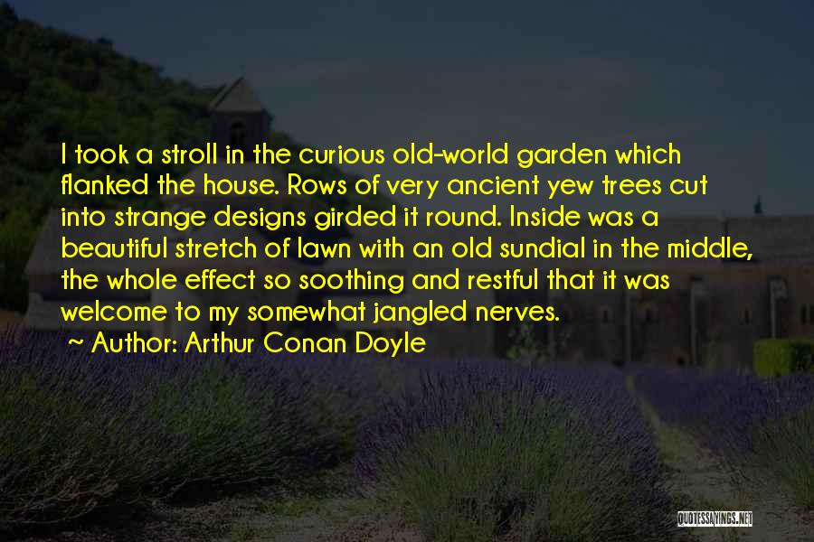 Arthur Conan Doyle Quotes: I Took A Stroll In The Curious Old-world Garden Which Flanked The House. Rows Of Very Ancient Yew Trees Cut