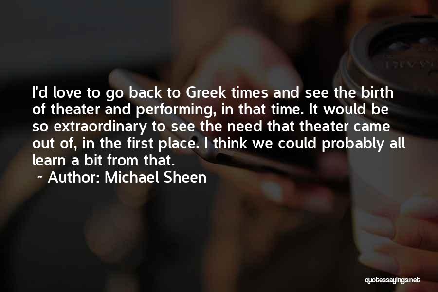 Michael Sheen Quotes: I'd Love To Go Back To Greek Times And See The Birth Of Theater And Performing, In That Time. It