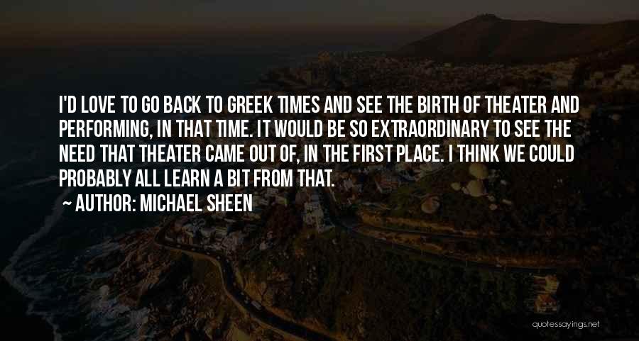 Michael Sheen Quotes: I'd Love To Go Back To Greek Times And See The Birth Of Theater And Performing, In That Time. It
