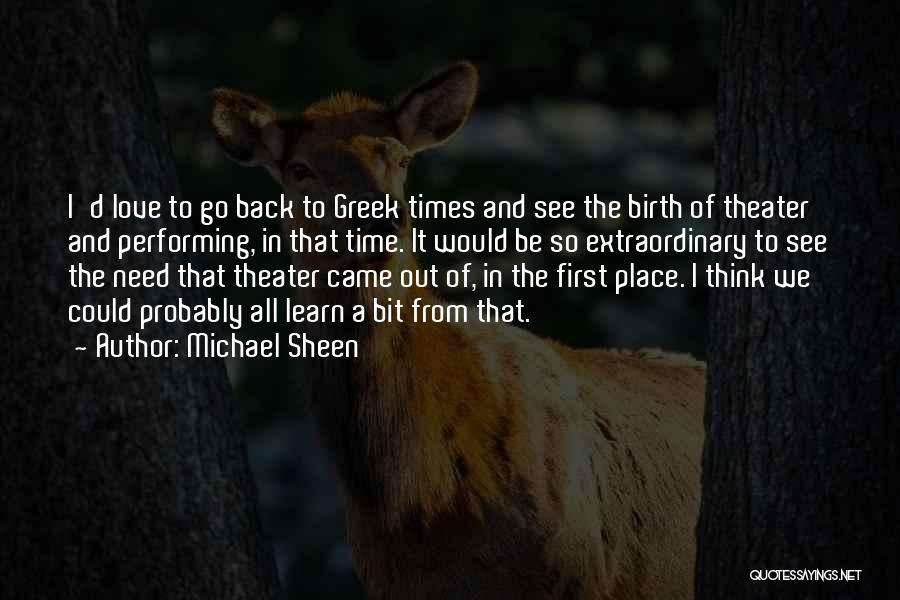Michael Sheen Quotes: I'd Love To Go Back To Greek Times And See The Birth Of Theater And Performing, In That Time. It