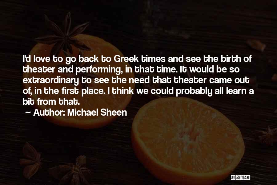 Michael Sheen Quotes: I'd Love To Go Back To Greek Times And See The Birth Of Theater And Performing, In That Time. It