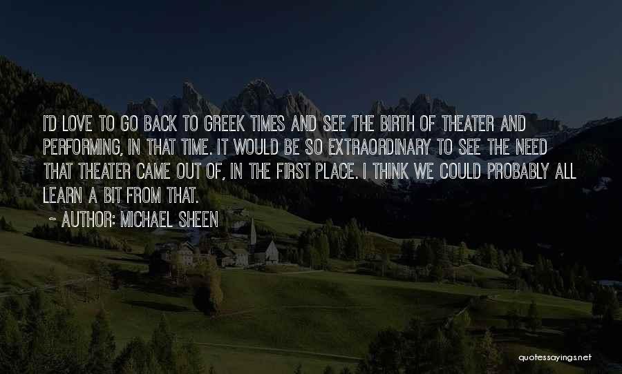 Michael Sheen Quotes: I'd Love To Go Back To Greek Times And See The Birth Of Theater And Performing, In That Time. It