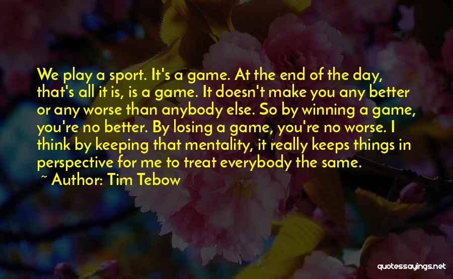 Tim Tebow Quotes: We Play A Sport. It's A Game. At The End Of The Day, That's All It Is, Is A Game.