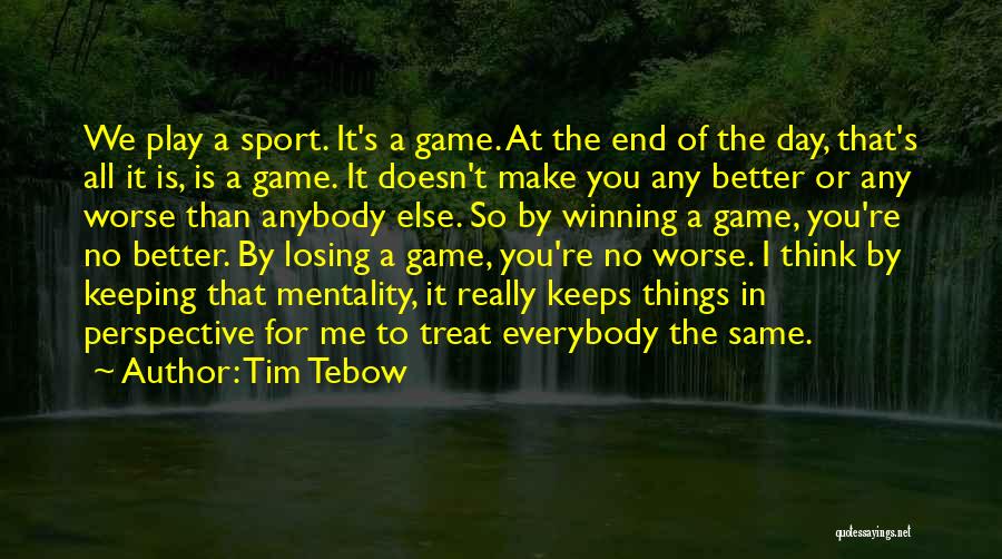 Tim Tebow Quotes: We Play A Sport. It's A Game. At The End Of The Day, That's All It Is, Is A Game.