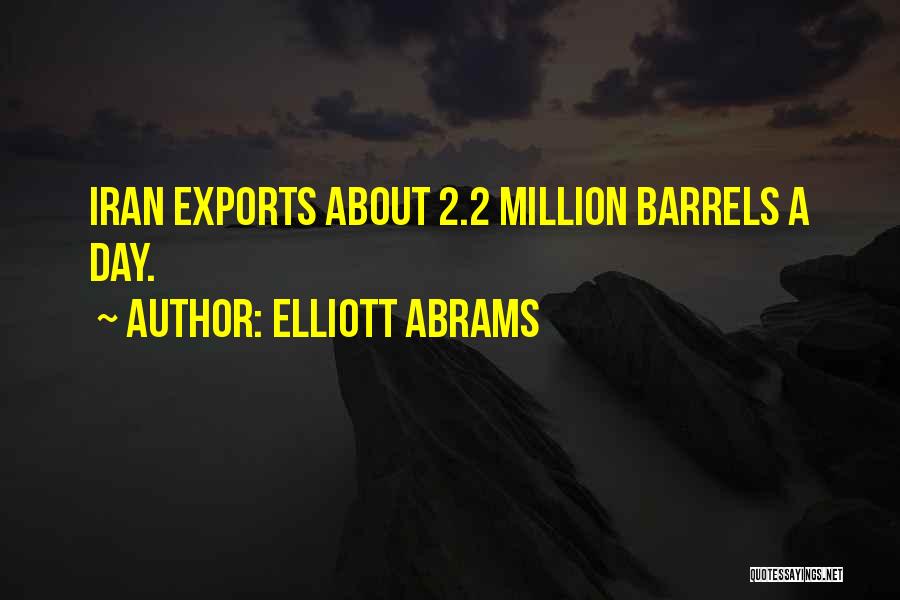 Elliott Abrams Quotes: Iran Exports About 2.2 Million Barrels A Day.
