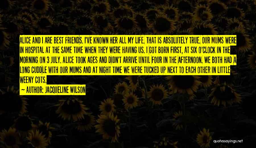 Jacqueline Wilson Quotes: Alice And I Are Best Friends. I've Known Her All My Life. That Is Absolutely True. Our Mums Were In