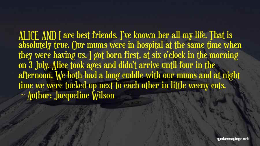 Jacqueline Wilson Quotes: Alice And I Are Best Friends. I've Known Her All My Life. That Is Absolutely True. Our Mums Were In