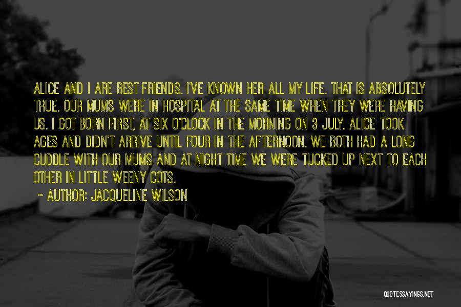 Jacqueline Wilson Quotes: Alice And I Are Best Friends. I've Known Her All My Life. That Is Absolutely True. Our Mums Were In