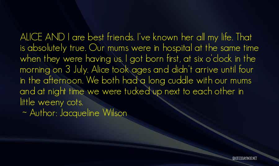 Jacqueline Wilson Quotes: Alice And I Are Best Friends. I've Known Her All My Life. That Is Absolutely True. Our Mums Were In