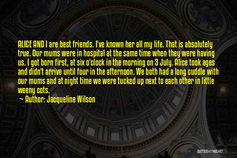 Jacqueline Wilson Quotes: Alice And I Are Best Friends. I've Known Her All My Life. That Is Absolutely True. Our Mums Were In