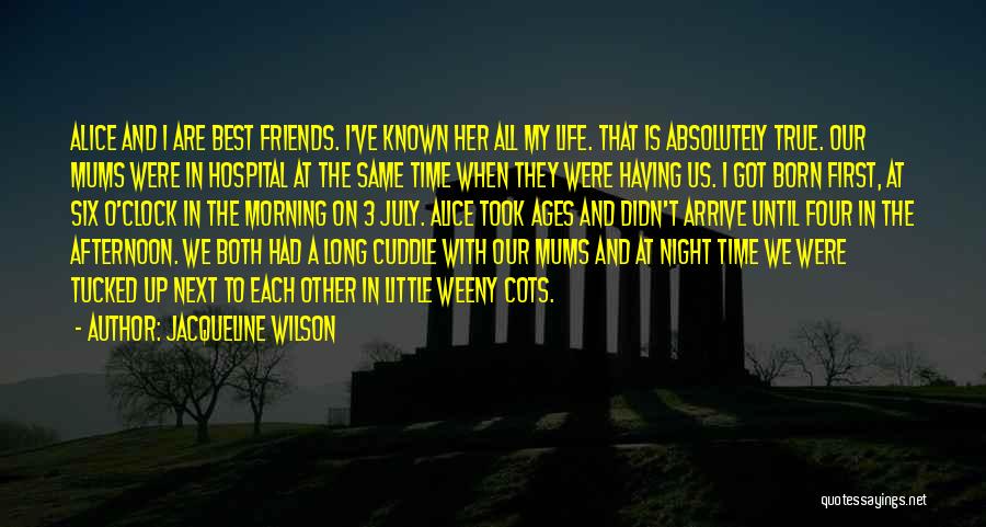 Jacqueline Wilson Quotes: Alice And I Are Best Friends. I've Known Her All My Life. That Is Absolutely True. Our Mums Were In