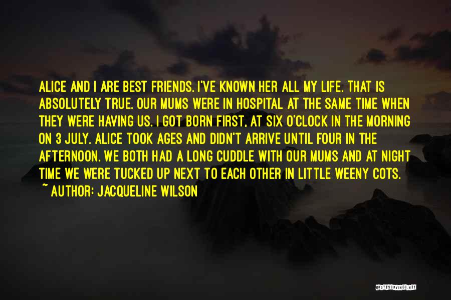 Jacqueline Wilson Quotes: Alice And I Are Best Friends. I've Known Her All My Life. That Is Absolutely True. Our Mums Were In