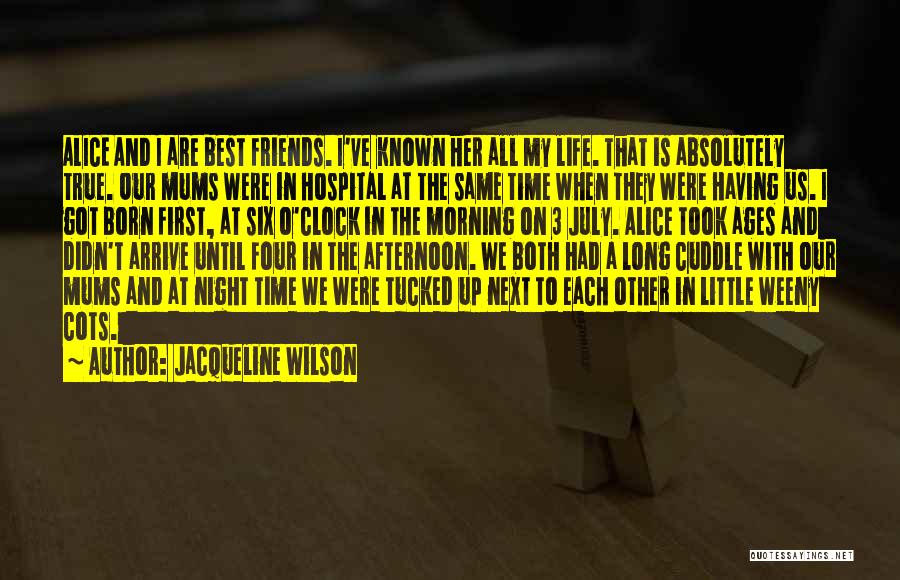 Jacqueline Wilson Quotes: Alice And I Are Best Friends. I've Known Her All My Life. That Is Absolutely True. Our Mums Were In