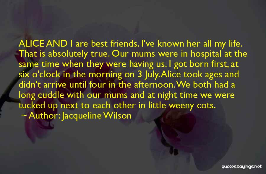 Jacqueline Wilson Quotes: Alice And I Are Best Friends. I've Known Her All My Life. That Is Absolutely True. Our Mums Were In