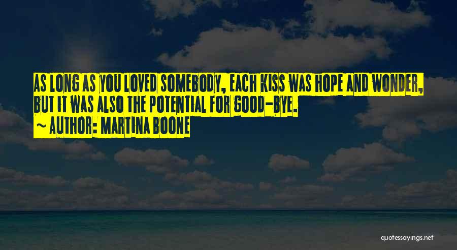 Martina Boone Quotes: As Long As You Loved Somebody, Each Kiss Was Hope And Wonder, But It Was Also The Potential For Good-bye.