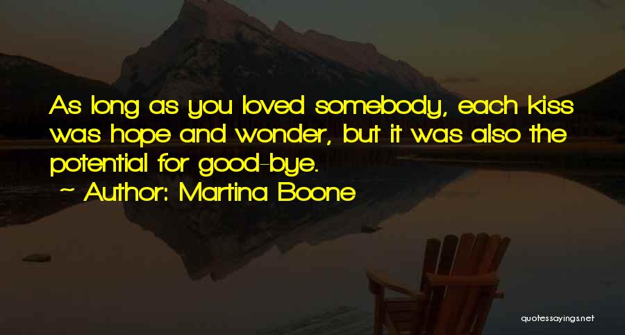 Martina Boone Quotes: As Long As You Loved Somebody, Each Kiss Was Hope And Wonder, But It Was Also The Potential For Good-bye.