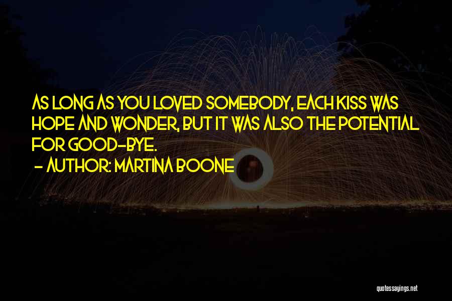 Martina Boone Quotes: As Long As You Loved Somebody, Each Kiss Was Hope And Wonder, But It Was Also The Potential For Good-bye.