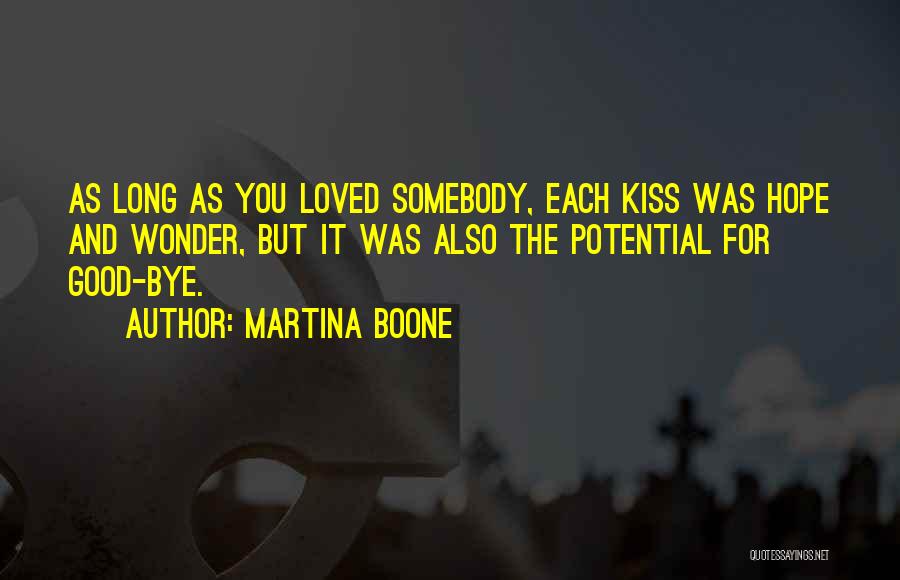 Martina Boone Quotes: As Long As You Loved Somebody, Each Kiss Was Hope And Wonder, But It Was Also The Potential For Good-bye.