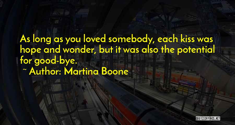 Martina Boone Quotes: As Long As You Loved Somebody, Each Kiss Was Hope And Wonder, But It Was Also The Potential For Good-bye.